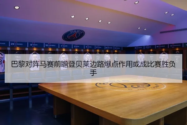 巴黎对阵马赛前瞻登贝莱边路爆点作用或成比赛胜负手