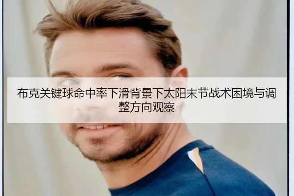 布克关键球命中率下滑背景下太阳末节战术困境与调整方向观察